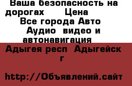 Ваша безопасность на дорогах!!! › Цена ­ 9 990 - Все города Авто » Аудио, видео и автонавигация   . Адыгея респ.,Адыгейск г.